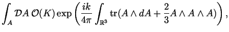 $\displaystyle \int_A {\mathcal D}A 
{\mathcal O}(K)\exp\left(\frac{ik}{4\pi}\i...
...mathbb{R}}^3}\operatorname{tr} (A\wedge dA
+\frac23 A\wedge A\wedge A)\right),
$