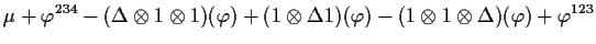 $\displaystyle \mu +
\varphi^{234}-(\Delta\otimes 1\otimes 1)(\varphi)
+(1\otimes\Delta 1)(\varphi)-(1\otimes 1\otimes\Delta)(\varphi)
+\varphi^{123}$