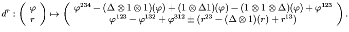 $\displaystyle d^r:\left(\begin{array}{c} \varphi   r \end{array}\right) \maps...
...^{312}\pm\left(
r^{23}-(\Delta\otimes 1)(r)+r^{13}
\right)
\end{array}\right).
$